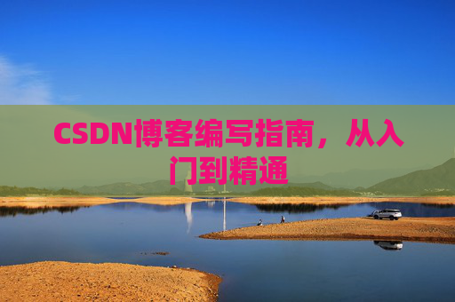 CSDN博客编写指南，从入门到精通